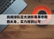 星空体育官网-我国球队在大洲杯赛事中崭露头角，实力得到认可