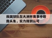 星空体育官网-我国球队在大洲杯赛事中崭露头角，实力得到认可