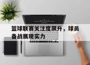 STAR SPORTS下载-篮球联赛关注度飙升，球员备战展现实力