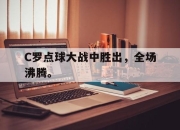 STAR SPORTS下载-C罗点球大战中胜出，全场沸腾。