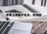 星空体育-李娜上演帽子戏法，技惊四座。