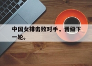 星空体育中国-中国女排击败对手，晋级下一轮。