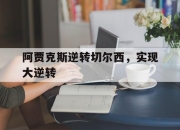 星空体育官网下载入口-阿贾克斯逆转切尔西，实现大逆转