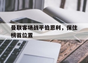 星空体育官网-曼联客场战平伯恩利，保住榜首位置