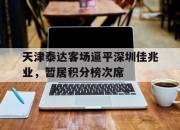 星空体育-天津泰达客场逼平深圳佳兆业，暂居积分榜次席