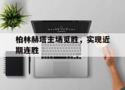星空体育官网-柏林赫塔主场觅胜，实现近期连胜