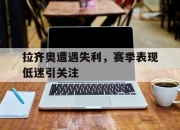 星空体育官网下载入口-拉齐奥遭遇失利，赛季表现低迷引关注