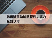星空体育官网-韩国球员助球队获胜，实力受到认可