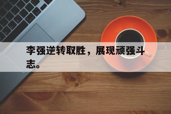 李强逆转取胜，展现顽强斗志。