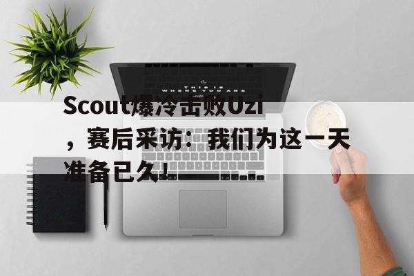 Scout爆冷击败Uzi，赛后采访：我们为这一天准备已久！