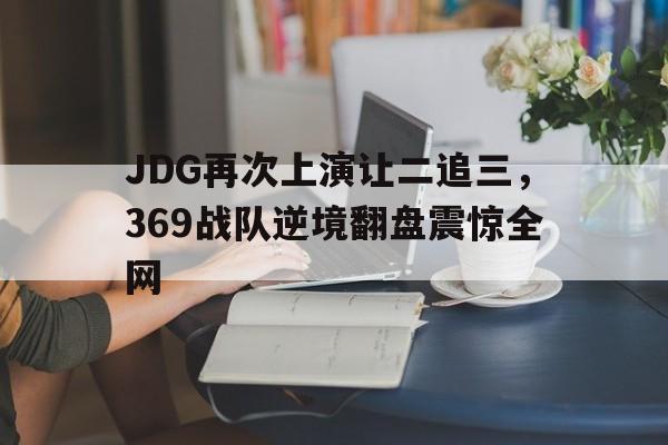 JDG再次上演让二追三，369战队逆境翻盘震惊全网