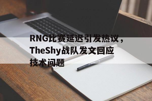 RNG比赛延迟引发热议，TheShy战队发文回应技术问题