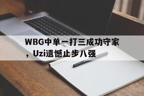 WBG中单一打三成功守家，Uzi遗憾止步八强
