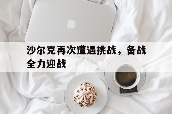 沙尔克再次遭遇挑战，备战全力迎战