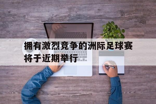 拥有激烈竞争的洲际足球赛将于近期举行