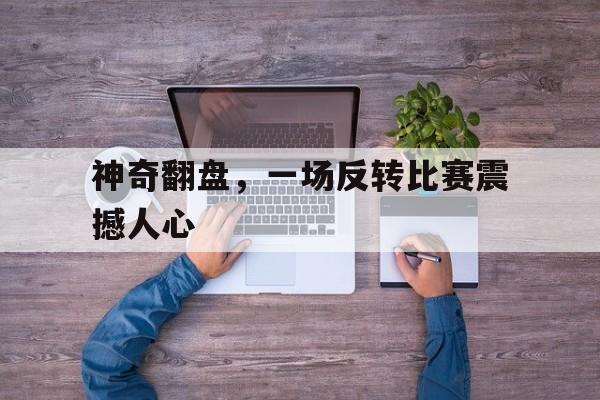 神奇翻盘，一场反转比赛震撼人心