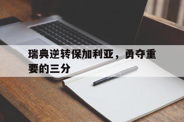 瑞典逆转保加利亚，勇夺重要的三分