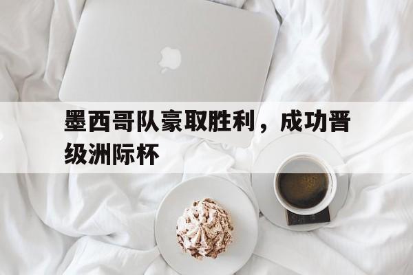 墨西哥队豪取胜利，成功晋级洲际杯