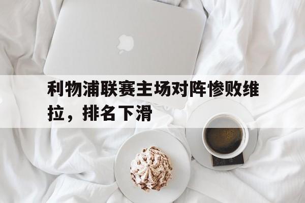 利物浦联赛主场对阵惨败维拉，排名下滑