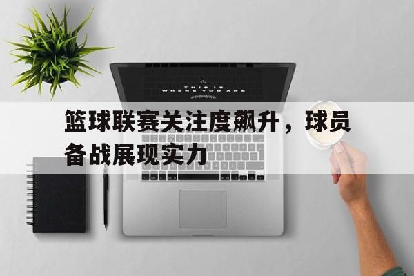 篮球联赛关注度飙升，球员备战展现实力